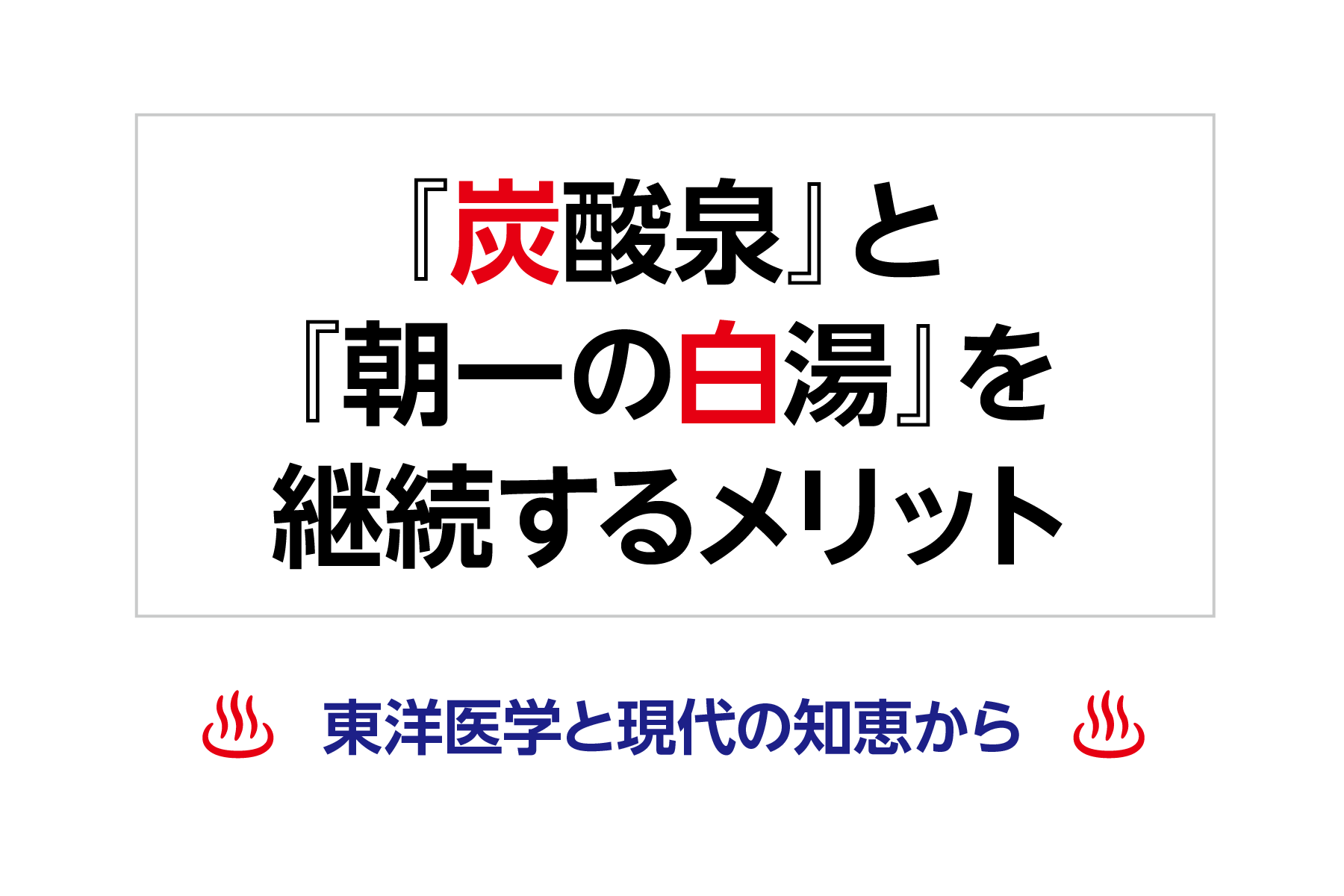 『炭酸泉』と『朝一の白湯』を継続するメリット― 東洋医学と現代の知恵から ―
