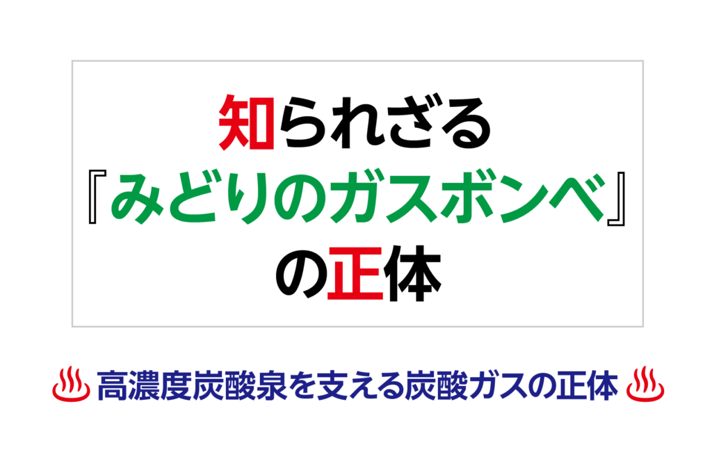 知られざる『みどりのガスボンベ』の正体ー高濃度炭酸泉を支える炭酸ガスの正体ー