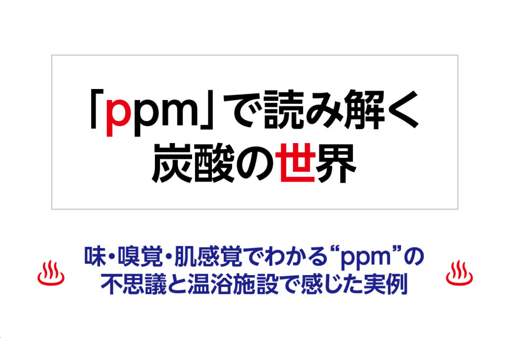 「ppm」で読み解く炭酸の世界─味・嗅覚・肌感覚でわかる“ppm”の不思議と温浴施設で感じた実例─