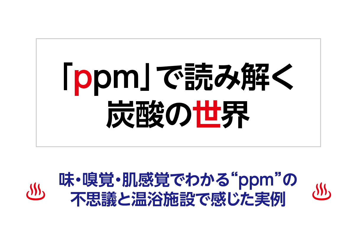 「ppm」で読み解く炭酸の世界─味・嗅覚・肌感覚でわかる“ppm”の不思議と温浴施設で感じた実例─