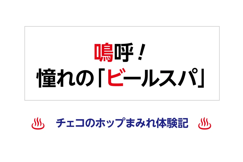 鳴呼！憧れの「ビー ルスパ」-チェコのホップまみれ体験記-
