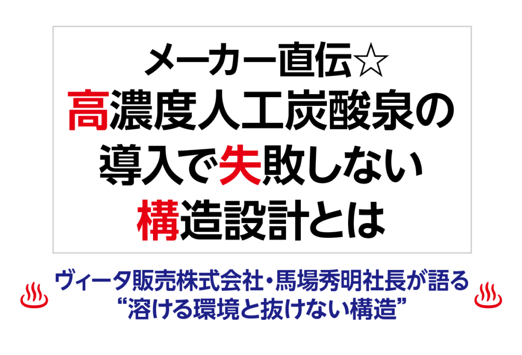 メーカー直伝☆高濃度人工炭酸泉の導入で失敗しない構造設計とは ヴィータ販売株式会社・馬場秀明社長が語る“溶ける環境と抜けない構造”