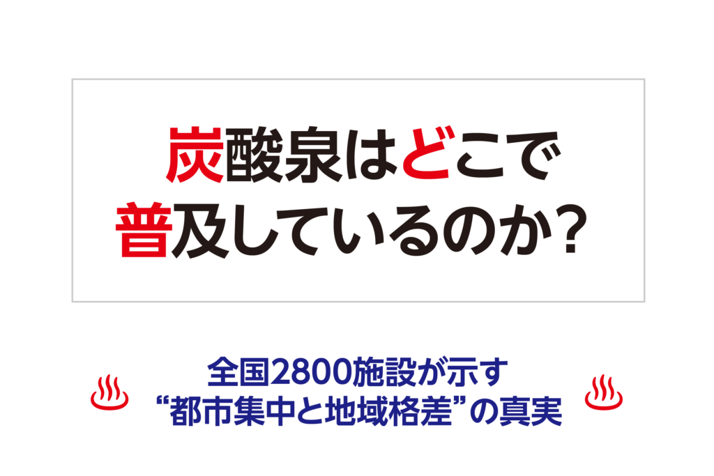 炭酸泉はどこで普及しているのか？― 全国2800施設が示す“都市集中と地域格差”の真実 ―