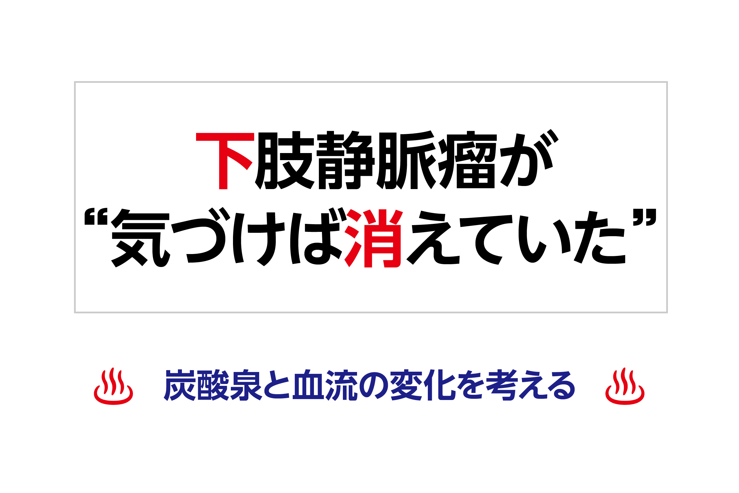 下肢静脈瘤が“気づけば消えていた” 炭酸泉と血流の変化を考える
