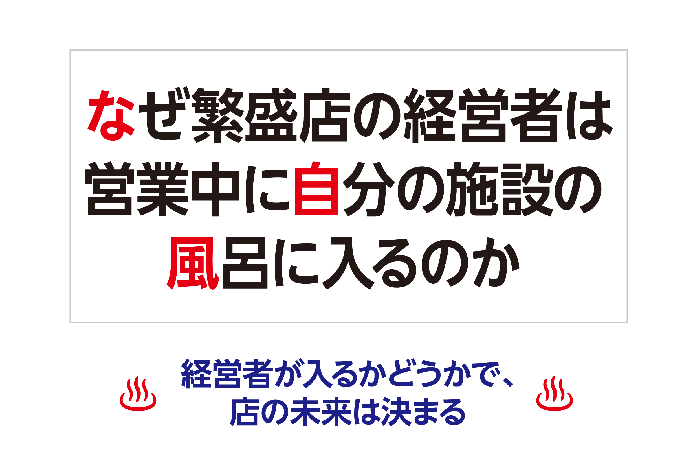 なぜ繁盛店の経営者は、営業中に自分の施設の風呂に入るのか─経営者が入るかどうかで、店の未来は決まる ─