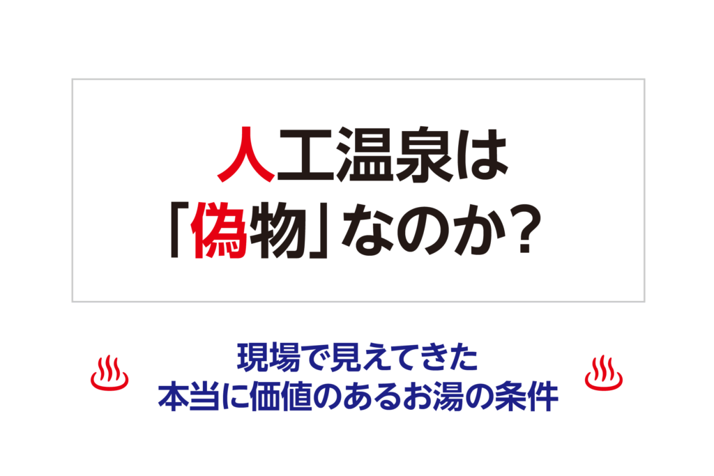 人工温泉は「偽物」なのか？─現場で見えてきた、本当に価値のあるお湯の条件─
