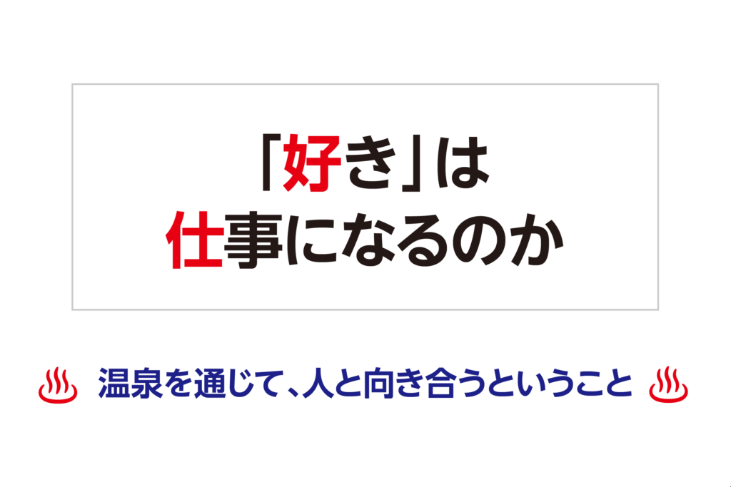 「好き」は、仕事になるのか─温泉を通じて、人と向き合うということ─