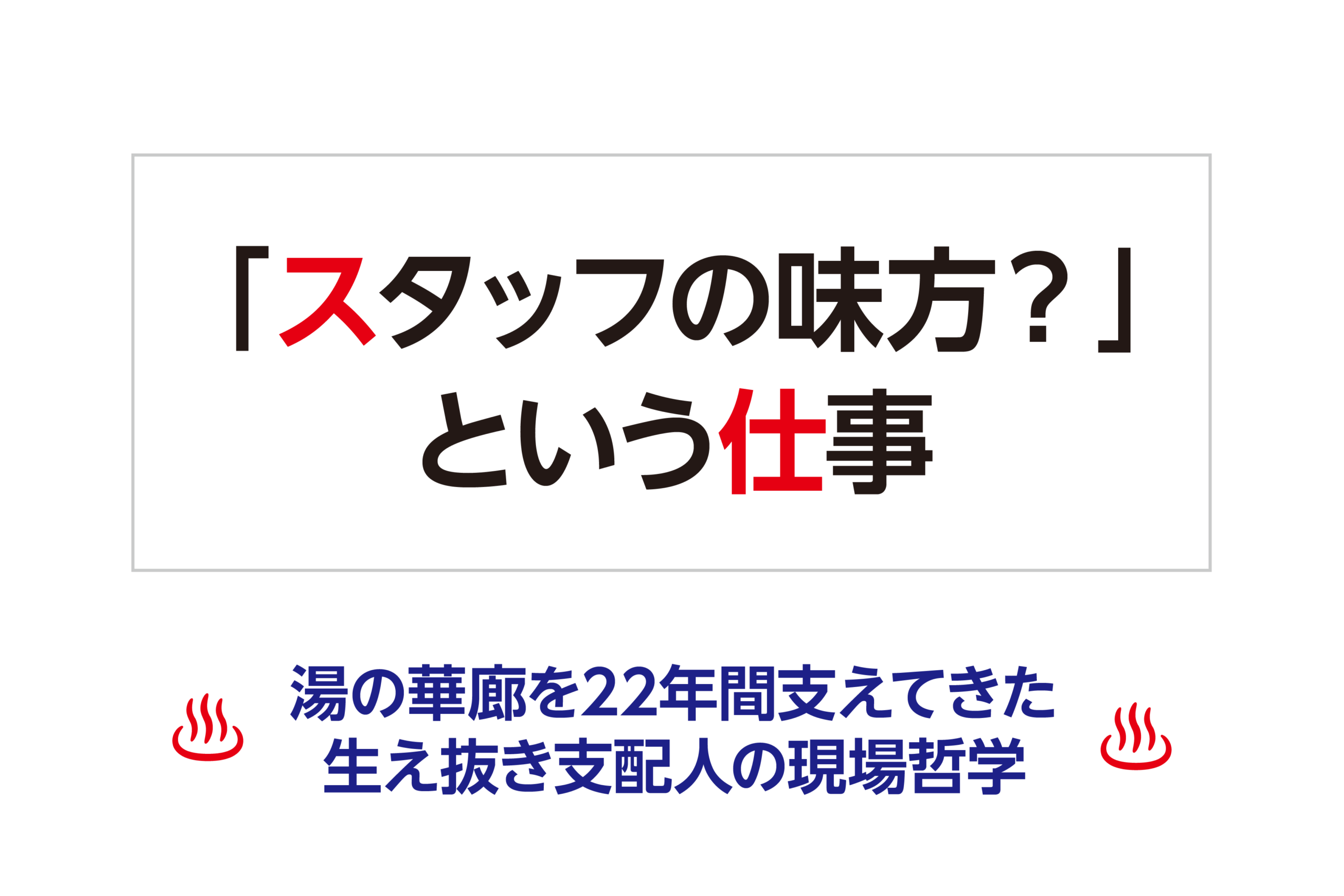「スタッフの味方？」という仕事―湯の華廊を22年間支えてきた、生え抜き支配人の現場哲学―