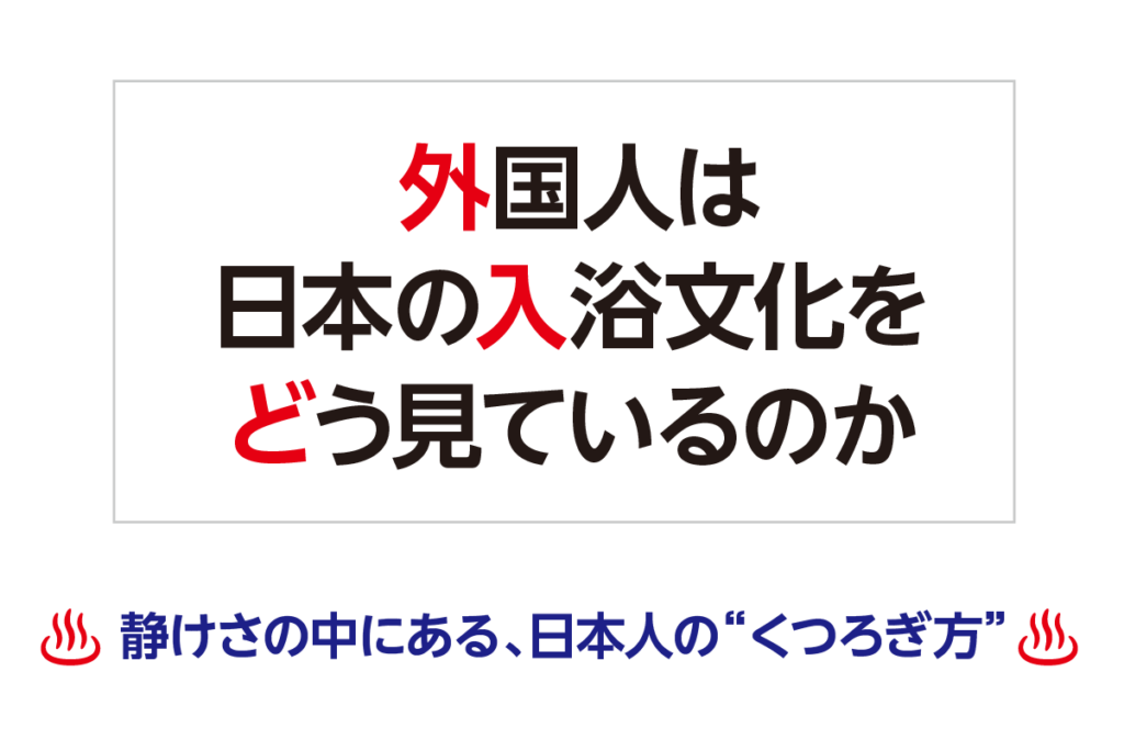 外国人は、日本の入浴文化をどう見ているのか―静けさの中にある、日本人の“くつろぎ方”―