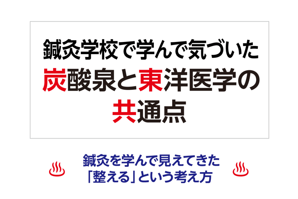 鍼灸学校で学んで気づいた、炭酸泉と東洋医学の共通点 ─ 鍼灸を学んで見えてきた「整える」という考え方 ─