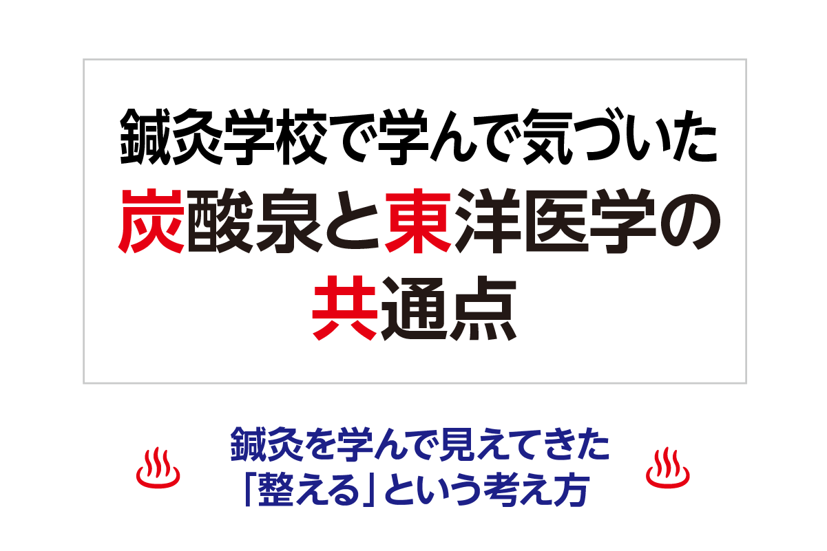 鍼灸学校で学んで気づいた、炭酸泉と東洋医学の共通点 ─ 鍼灸を学んで見えてきた「整える」という考え方 ─
